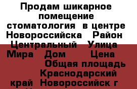 Продам шикарное помещение(стоматология) в центре Новороссийска › Район ­ Центральный › Улица ­ Мира › Дом ­ 3 › Цена ­ 7 200 000 › Общая площадь ­ 70 - Краснодарский край, Новороссийск г. Недвижимость » Помещения продажа   